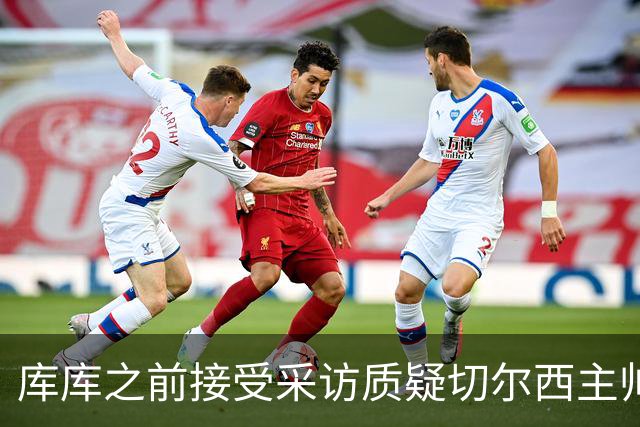 库库之前接受采访质疑切尔西主帅和引援选择 赛季结束加盟皇马
