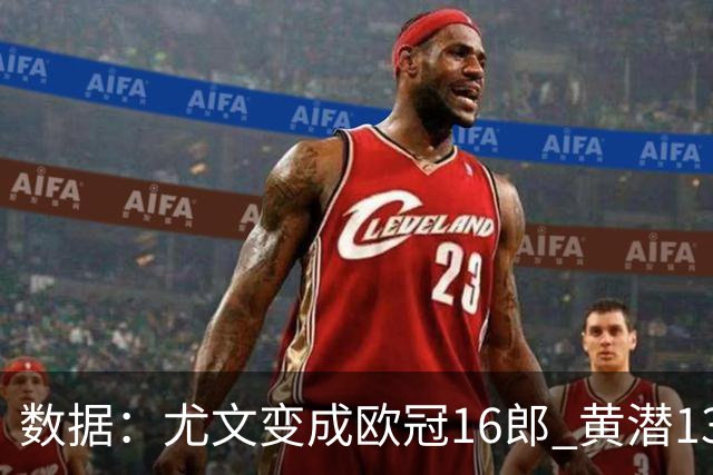 数据：尤文变成欧冠16郎 黄潜13年来首进欧冠8强