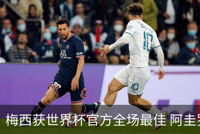 梅西获世界杯官方全场最佳 阿圭罗为他颁奖